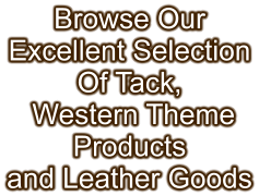 Browse Our Excellent Selection Of Tack,  Western Theme Products and Leather Goods